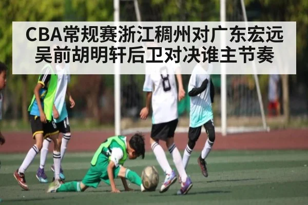 CBA常规赛浙江稠州对广东宏远吴前胡明轩后卫对决谁主节奏